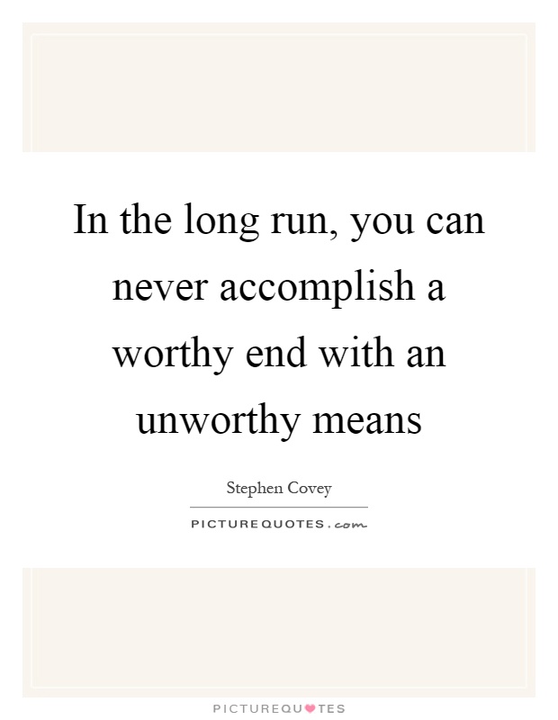 In the long run, you can never accomplish a worthy end with an unworthy means Picture Quote #1