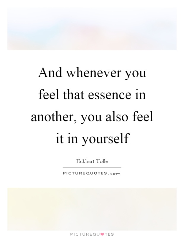 And whenever you feel that essence in another, you also feel it in yourself Picture Quote #1