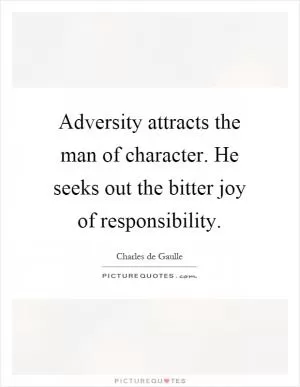 Adversity attracts the man of character. He seeks out the bitter joy of responsibility Picture Quote #1