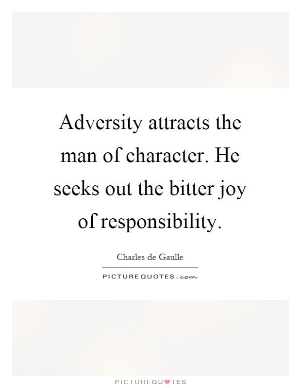 Adversity attracts the man of character. He seeks out the bitter joy of responsibility Picture Quote #1