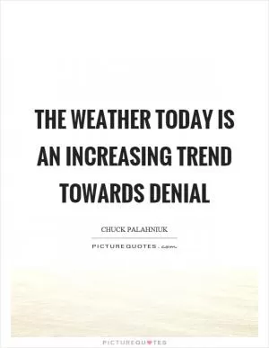 The weather today is an increasing trend towards denial Picture Quote #1