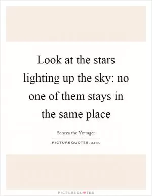 Look at the stars lighting up the sky: no one of them stays in the same place Picture Quote #1