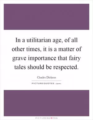 In a utilitarian age, of all other times, it is a matter of grave importance that fairy tales should be respected Picture Quote #1