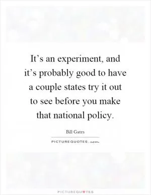 It’s an experiment, and it’s probably good to have a couple states try it out to see before you make that national policy Picture Quote #1