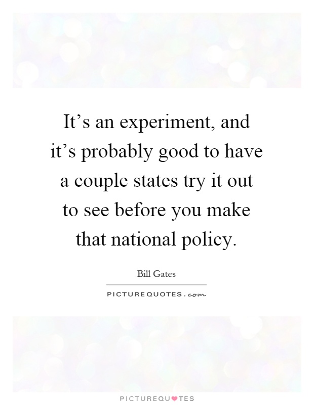 It's an experiment, and it's probably good to have a couple states try it out to see before you make that national policy Picture Quote #1