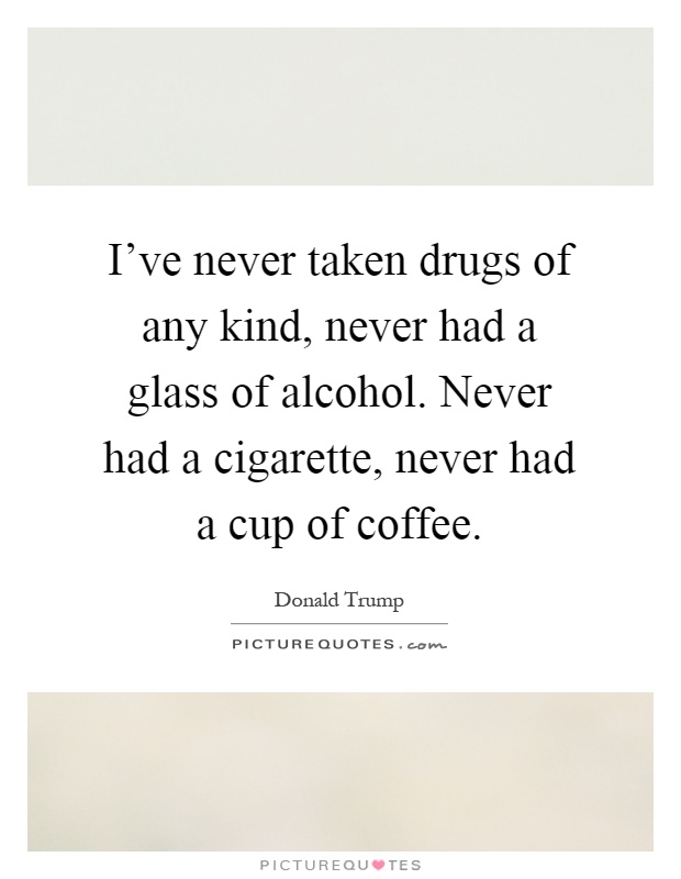 I've never taken drugs of any kind, never had a glass of alcohol. Never had a cigarette, never had a cup of coffee Picture Quote #1