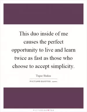 This duo inside of me causes the perfect opportunity to live and learn twice as fast as those who choose to accept simplicity Picture Quote #1