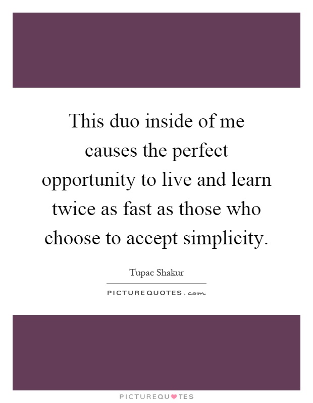 This duo inside of me causes the perfect opportunity to live and learn twice as fast as those who choose to accept simplicity Picture Quote #1