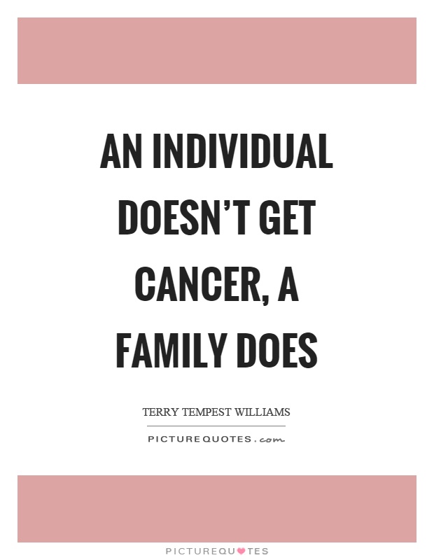 An individual doesn't get cancer, a family does Picture Quote #1