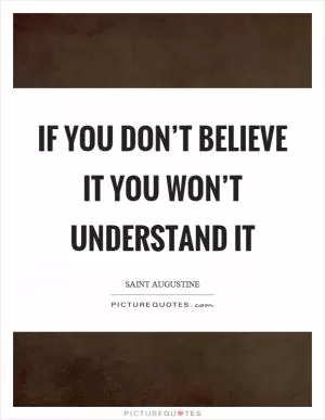 If you don’t believe it you won’t understand it Picture Quote #1