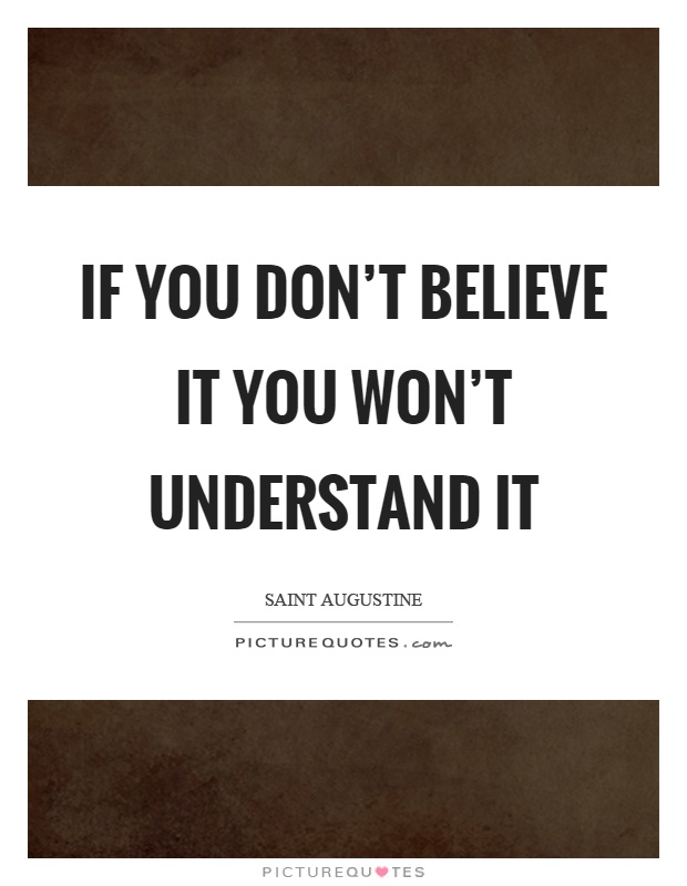 If you don't believe it you won't understand it Picture Quote #1