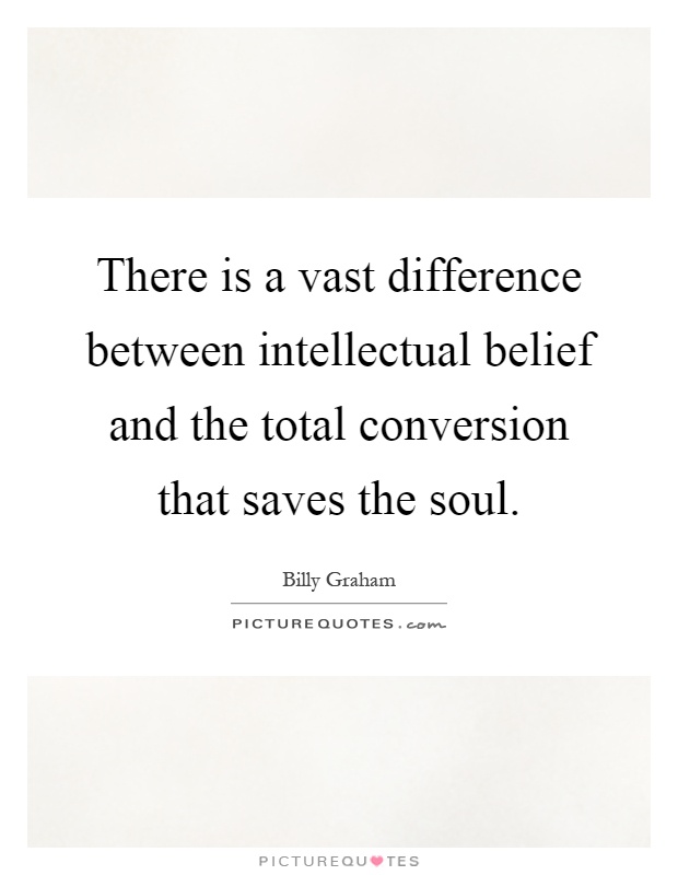 There is a vast difference between intellectual belief and the total conversion that saves the soul Picture Quote #1