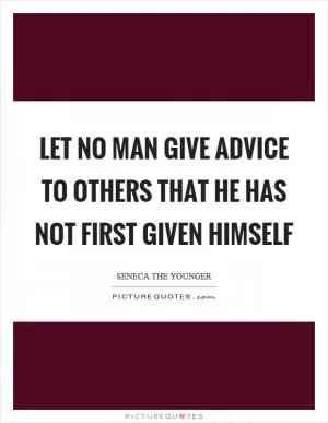 Let no man give advice to others that he has not first given himself Picture Quote #1