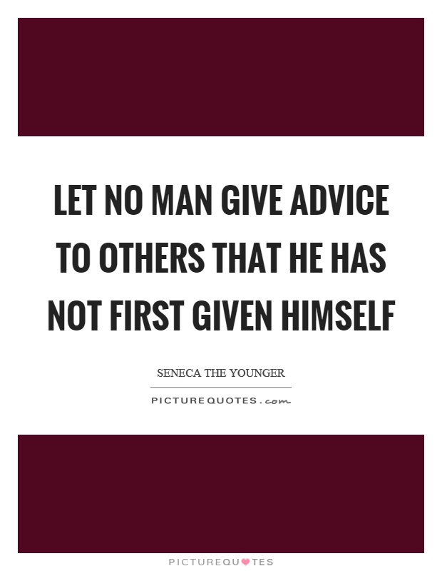 Let no man give advice to others that he has not first given himself Picture Quote #1