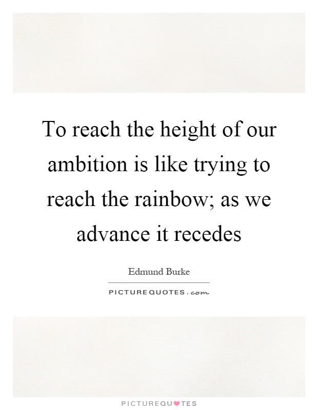 To reach the height of our ambition is like trying to reach the rainbow; as we advance it recedes Picture Quote #1