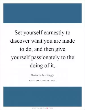 Set yourself earnestly to discover what you are made to do, and then give yourself passionately to the doing of it Picture Quote #1