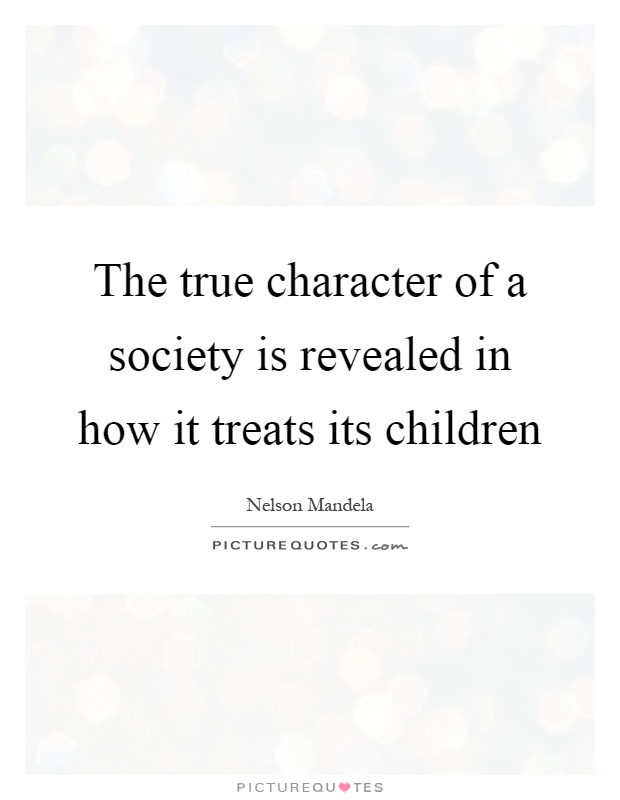 The true character of a society is revealed in how it treats its children Picture Quote #1