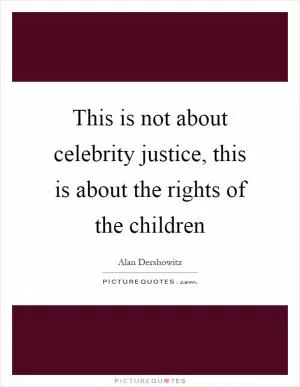 This is not about celebrity justice, this is about the rights of the children Picture Quote #1