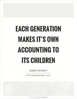 Each generation makes it’s own accounting to its children Picture Quote #1