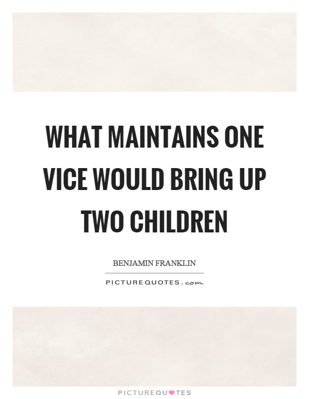 What maintains one vice would bring up two children Picture Quote #1