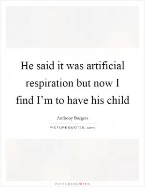 He said it was artificial respiration but now I find I’m to have his child Picture Quote #1