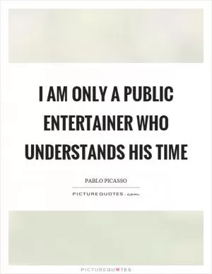 I am only a public entertainer who understands his time Picture Quote #1