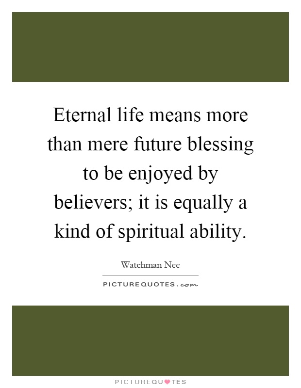 Eternal life means more than mere future blessing to be enjoyed by believers; it is equally a kind of spiritual ability Picture Quote #1