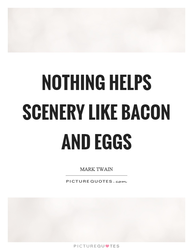 Nothing helps scenery like bacon and eggs Picture Quote #1