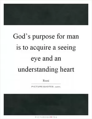 God’s purpose for man is to acquire a seeing eye and an understanding heart Picture Quote #1