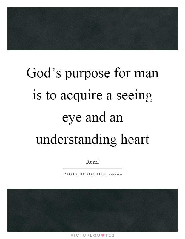 God's purpose for man is to acquire a seeing eye and an understanding heart Picture Quote #1