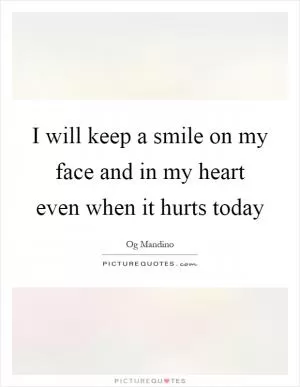 I will keep a smile on my face and in my heart even when it hurts today Picture Quote #1