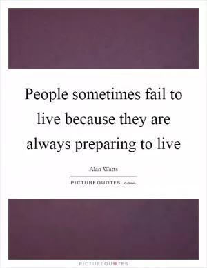 People sometimes fail to live because they are always preparing to live Picture Quote #1
