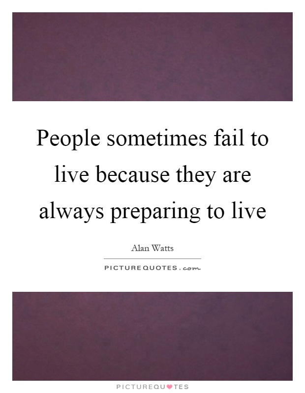People sometimes fail to live because they are always preparing to live Picture Quote #1