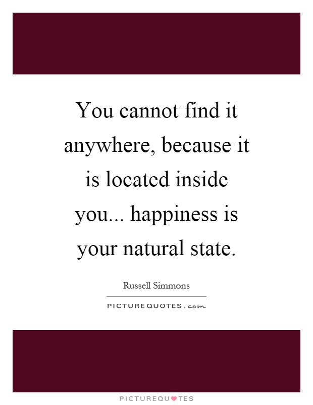 You cannot find it anywhere, because it is located inside you... happiness is your natural state Picture Quote #1
