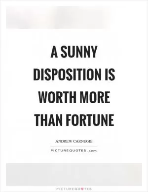 A sunny disposition is worth more than fortune Picture Quote #1