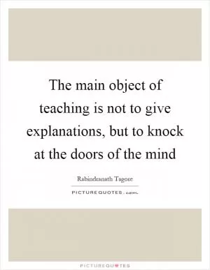 The main object of teaching is not to give explanations, but to knock at the doors of the mind Picture Quote #1