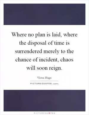 Where no plan is laid, where the disposal of time is surrendered merely to the chance of incident, chaos will soon reign Picture Quote #1