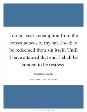 I do not seek redemption from the consequences of my sin. I seek to be redeemed from sin itself. Until I have attained that end, I shall be content to be restless Picture Quote #1