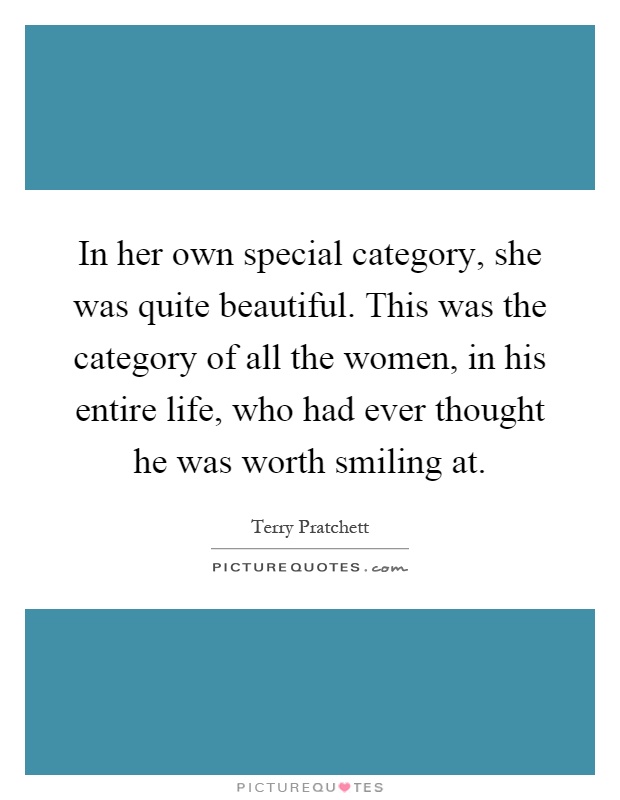 In her own special category, she was quite beautiful. This was the category of all the women, in his entire life, who had ever thought he was worth smiling at Picture Quote #1