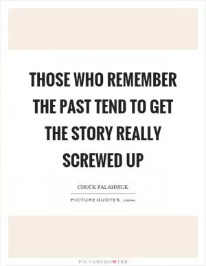 Those who remember the past tend to get the story really screwed up Picture Quote #1