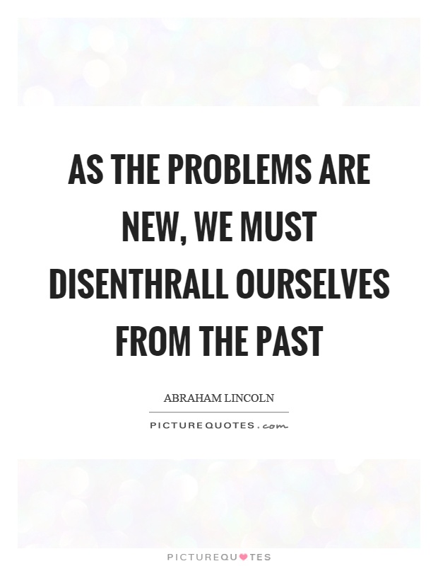 As the problems are new, we must disenthrall ourselves from the past Picture Quote #1
