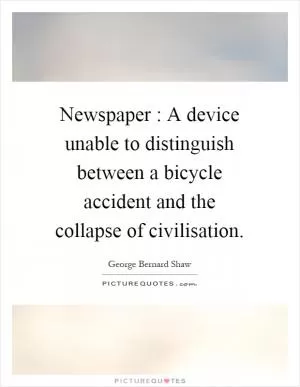 Newspaper : A device unable to distinguish between a bicycle accident and the collapse of civilisation Picture Quote #1
