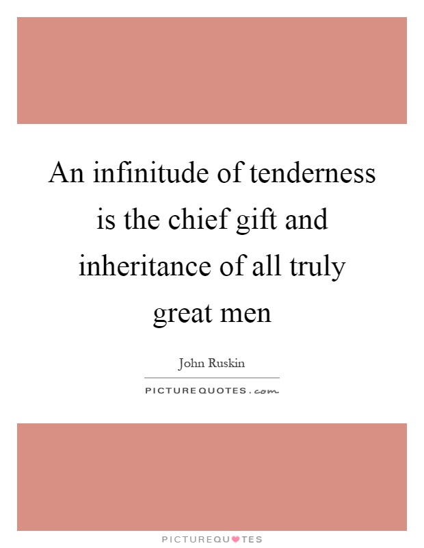 An infinitude of tenderness is the chief gift and inheritance of all truly great men Picture Quote #1