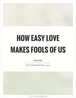 How easy love makes fools of us Picture Quote #1