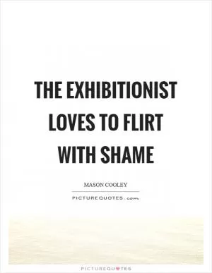 The exhibitionist loves to flirt with shame Picture Quote #1