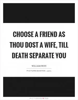 Choose a friend as thou dost a wife, till death separate you Picture Quote #1