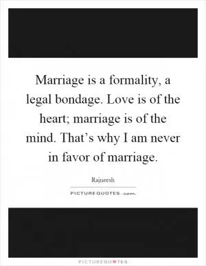 Marriage is a formality, a legal bondage. Love is of the heart; marriage is of the mind. That’s why I am never in favor of marriage Picture Quote #1