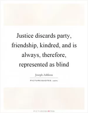 Justice discards party, friendship, kindred, and is always, therefore, represented as blind Picture Quote #1