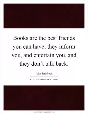 Books are the best friends you can have; they inform you, and entertain you, and they don’t talk back Picture Quote #1