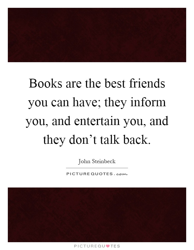 Books are the best friends you can have; they inform you, and entertain you, and they don't talk back Picture Quote #1